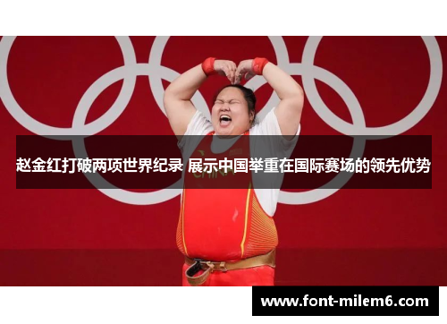 赵金红打破两项世界纪录 展示中国举重在国际赛场的领先优势