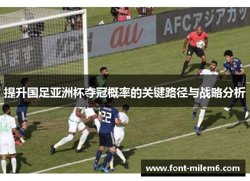 提升国足亚洲杯夺冠概率的关键路径与战略分析