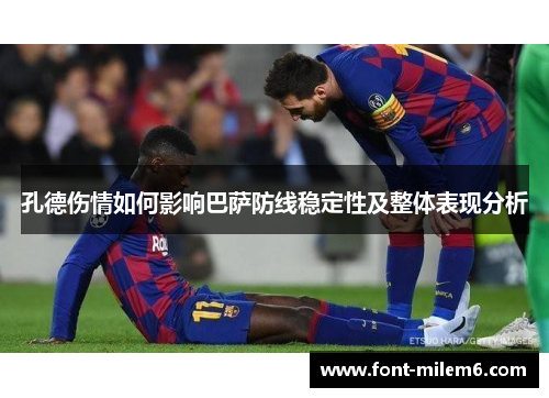 孔德伤情如何影响巴萨防线稳定性及整体表现分析