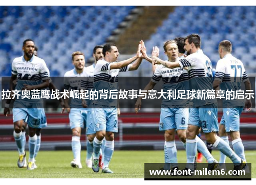 拉齐奥蓝鹰战术崛起的背后故事与意大利足球新篇章的启示