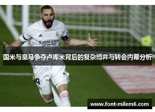 国米与皇马争夺卢库米背后的复杂博弈与转会内幕分析