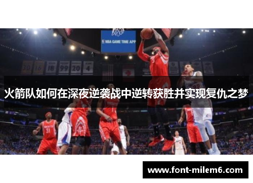 火箭队如何在深夜逆袭战中逆转获胜并实现复仇之梦