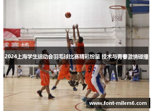 2024上海学生运动会羽毛球比赛精彩纷呈 技术与青春激情碰撞