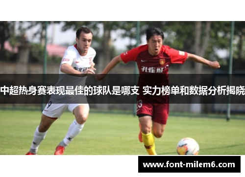 中超热身赛表现最佳的球队是哪支 实力榜单和数据分析揭晓