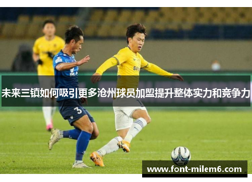 未来三镇如何吸引更多沧州球员加盟提升整体实力和竞争力
