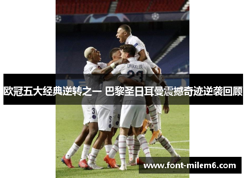欧冠五大经典逆转之一 巴黎圣日耳曼震撼奇迹逆袭回顾