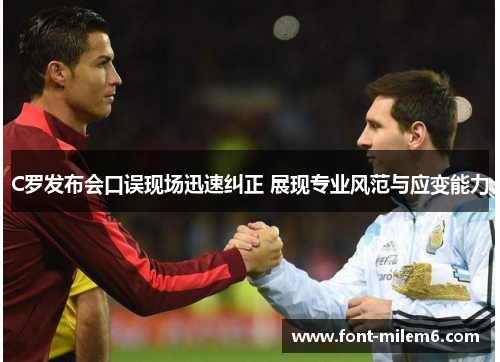 C罗发布会口误现场迅速纠正 展现专业风范与应变能力