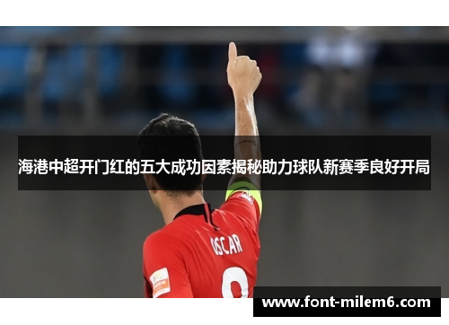 海港中超开门红的五大成功因素揭秘助力球队新赛季良好开局