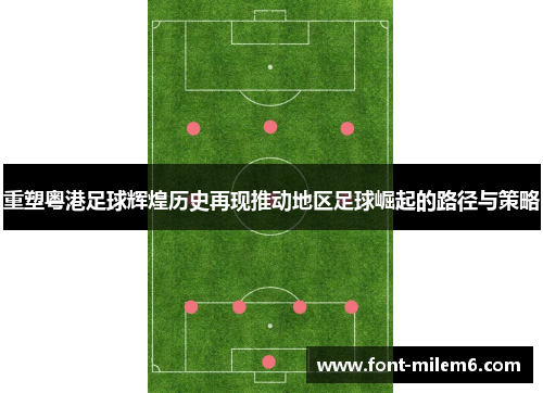重塑粤港足球辉煌历史再现推动地区足球崛起的路径与策略