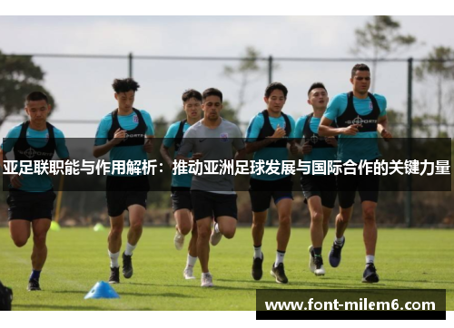 亚足联职能与作用解析：推动亚洲足球发展与国际合作的关键力量