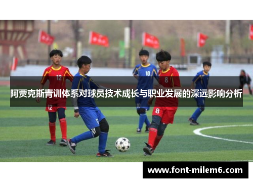 阿贾克斯青训体系对球员技术成长与职业发展的深远影响分析