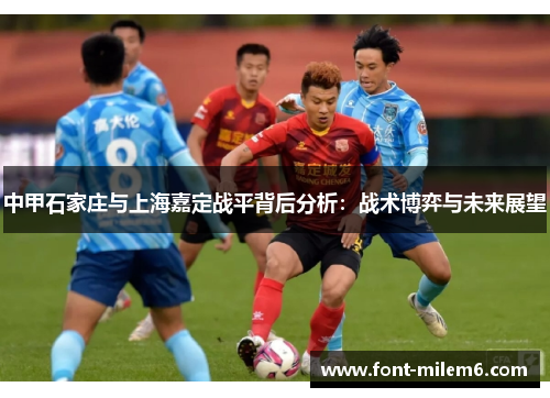 中甲石家庄与上海嘉定战平背后分析：战术博弈与未来展望