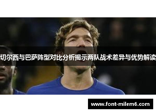 切尔西与巴萨阵型对比分析揭示两队战术差异与优势解读
