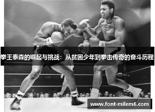 拳王泰森的崛起与挑战：从贫困少年到拳击传奇的奋斗历程