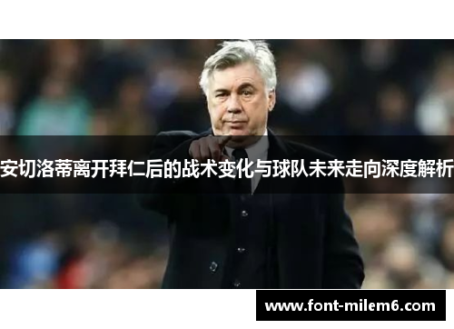 安切洛蒂离开拜仁后的战术变化与球队未来走向深度解析