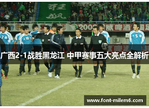 广西2-1战胜黑龙江 中甲赛事五大亮点全解析