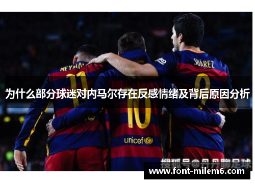 为什么部分球迷对内马尔存在反感情绪及背后原因分析