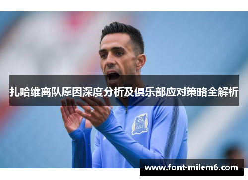 扎哈维离队原因深度分析及俱乐部应对策略全解析