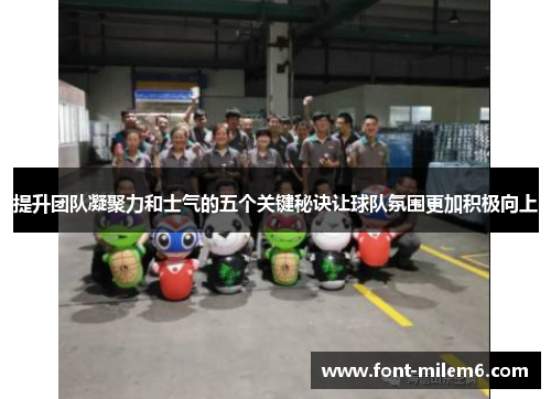 提升团队凝聚力和士气的五个关键秘诀让球队氛围更加积极向上
