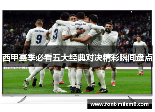 西甲赛季必看五大经典对决精彩瞬间盘点 西甲赛季必看五大经典对决精彩瞬间盘点