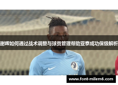 谢晖如何通过战术调整与球员管理帮助亚泰成功保级解析 谢晖如何通过战术调整与球员管理帮助亚泰成功保级解析