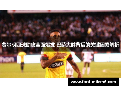 费尔明四球助攻全面爆发 巴萨大胜背后的关键因素解析