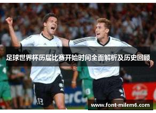 足球世界杯历届比赛开始时间全面解析及历史回顾