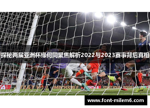 探秘两届亚洲杯缘何同聚焦解析2022与2023赛事背后真相 探秘两届亚洲杯缘何同聚焦解析2022与2023赛事背后真相