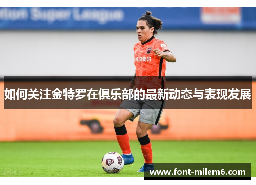如何关注金特罗在俱乐部的最新动态与表现发展
