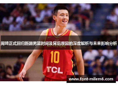 周琦正式回归新疆男篮时间及背后原因的深度解析与未来影响分析