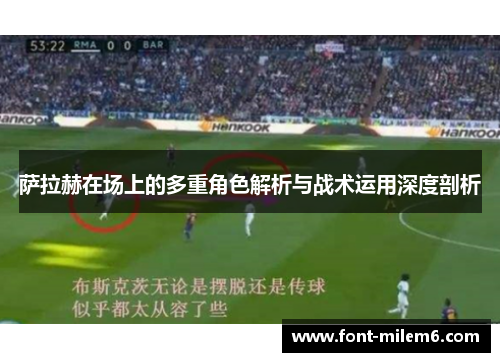 萨拉赫在场上的多重角色解析与战术运用深度剖析