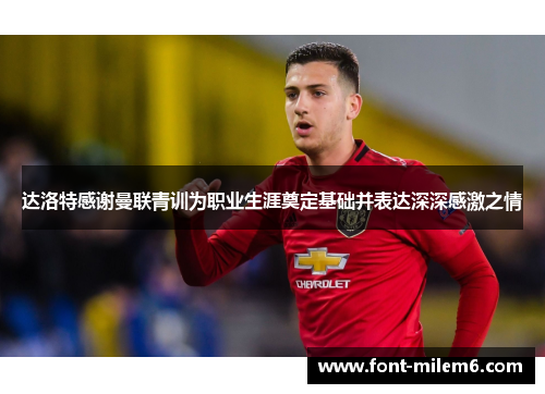 达洛特感谢曼联青训为职业生涯奠定基础并表达深深感激之情 达洛特感谢曼联青训为职业生涯奠定基础并表达深深感激之情