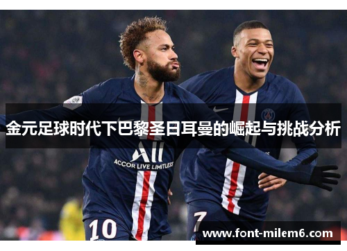 金元足球时代下巴黎圣日耳曼的崛起与挑战分析