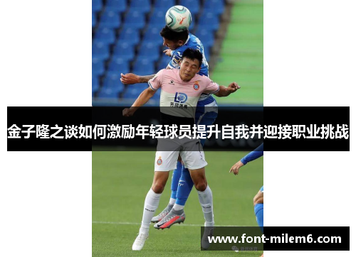 金子隆之谈如何激励年轻球员提升自我并迎接职业挑战