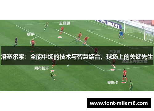 洛塞尔索:全能中场的技术与智慧结合,球场上的关键先生 洛塞尔索:全能中场的技术与智慧结合,球场上的关键先生