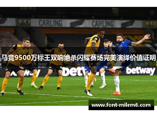 马竞9500万标王双响绝杀闪耀赛场完美演绎价值证明