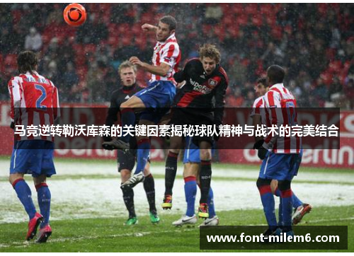 马竞逆转勒沃库森的关键因素揭秘球队精神与战术的完美结合