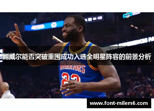 鲍威尔能否突破重围成功入选全明星阵容的前景分析